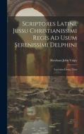 Scriptores Latini, Jussu Christianissimi Regis Ad Usum Serenissimi Delphini: Lucretius Carus, Titus di Abraham John Valpy edito da LEGARE STREET PR