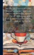 Metrical Translations From Sanskrit Writers, With an Introd., Many Prose Versions, and Parallel Passages From Classical Authors di J. Muir edito da LEGARE STREET PR