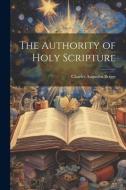 The Authority of Holy Scripture di Charles Augustus Briggs edito da LEGARE STREET PR