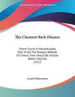 The Chestnut Bark Disease: Where Found in Massachusetts, How to Tell the Disease, Methods of Control, Trees Should Be Utilized Before They Die (1 di Frank William Rane edito da Kessinger Publishing