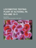 Locomotive Testing Plant at Altoona, Pa Volume 10-11; Bulletins di Pennsylvania Railroad Test Dept edito da Rarebooksclub.com
