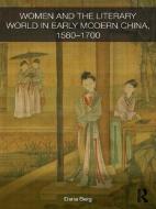 Women and the Literary World in Early Modern China, 1580-1700 di Daria (University of St Gallen Berg edito da Taylor & Francis Ltd