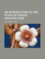 An Introduction To The Study Of Gothic A di John Henry Parker edito da Rarebooksclub.com