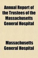 Annual Report Of The Trustees Of The Mas di Massachuse Hospital edito da General Books