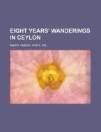 Eight Years' Wanderings In Ceylon di Samuel White Baker edito da Rarebooksclub.com