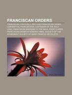 Franciscan Orders: Franciscan, Fraticelli, Secular Franciscan Order, Conventual Franciscans, Custodian Of The Holy Land di Source Wikipedia edito da Books Llc, Wiki Series