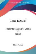 Cecco D'Ascoli: Racconto Storico del Secolo XIV (1870) di Pietro Fanfani edito da Kessinger Publishing