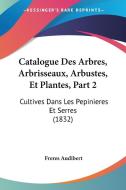 Catalogue Des Arbres, Arbrisseaux, Arbustes, Et Plantes, Part 2: Cultives Dans Les Pepinieres Et Serres (1832) di Freres Audibert edito da Kessinger Publishing