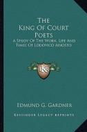 The King of Court Poets: A Study of the Work, Life and Times of Lodovico Ariosto di Edmund G. Gardner edito da Kessinger Publishing