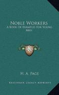 Noble Workers: A Book of Examples for Young Men di H. A. Page edito da Kessinger Publishing