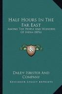 Half Hours in the Far East: Among the People and Wonders of India (1876) di Daldy Isbister and Company edito da Kessinger Publishing