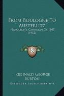 From Boulogne to Austerlitz: Napoleon's Campaign of 1805 (1912) di Reginald George Burton edito da Kessinger Publishing