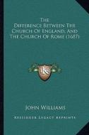 The Difference Between the Church of England, and the Church of Rome (1687) di John Williams edito da Kessinger Publishing