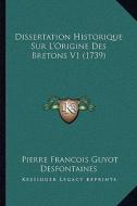 Dissertation Historique Sur L'Origine Des Bretons V1 (1739) di Pierre Francois Guyot Desfontaines edito da Kessinger Publishing
