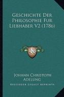 Geschichte Der Philosophie Fur Liebhaber V2 (1786) di Johann Christoph Adelung edito da Kessinger Publishing