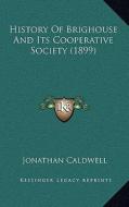 History of Brighouse and Its Cooperative Society (1899) di Jonathan Caldwell edito da Kessinger Publishing