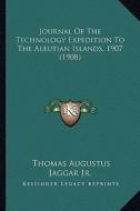 Journal of the Technology Expedition to the Aleutian Islands, 1907 (1908) di Thomas Augustus Jaggar edito da Kessinger Publishing