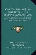 One Thousand-And-One Lives, Their Beginning and Ending: Embracing the Most Eminent Characters of Every Age, Nation and Profession (1876) di Samuel G. Goodrich edito da Kessinger Publishing