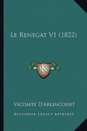 Le Renegat V1 (1822) di Vicomte D'Arlincourt edito da Kessinger Publishing