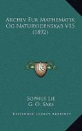 Archiv Fur Mathematik Og Naturvidenskab V15 (1892) di Sophus Lie, G. O. Sars edito da Kessinger Publishing