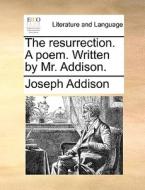 The Resurrection. A Poem. Written By Mr. Addison. di Joseph Addison edito da Gale Ecco, Print Editions
