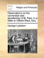 Observations on the conversion and apostleship of St. Paul. In a letter to Gilbert West, Esq. di George Lyttelton edito da Gale ECCO, Print Editions