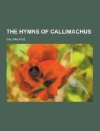 The Hymns Of Callimachus di Callimachus edito da Theclassics.us