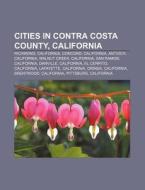 Cities In Contra Costa County, Californi di Source Wikipedia edito da Books LLC, Wiki Series