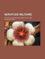 Servitude Militaire; Suivi De Souvenirs De Grandeur Militaire di Alfred De Vigny edito da General Books Llc