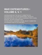 War Expenditures (volume 6, V. 1); Hearings Before The Select Committee On Expenditures In The War Department, House Of Representatives, Sixty-sixth C di United States Congress Dept edito da General Books Llc