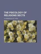 The Psicology Of Religions Sects; A Companioun Of Types di Books Group edito da General Books Llc