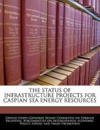 The Status Of Infrastructure Projects For Caspian Sea Energy Resources edito da Bibliogov