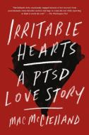 Irritable Hearts: A PTSD Love Story di Mac McClelland edito da FLATIRON BOOKS