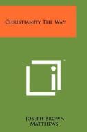 Christianity the Way di Joseph Brown Matthews edito da Literary Licensing, LLC