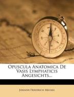 Opuscula Anatomica De Vasis Lymphaticis Angesichts... di Johann Friedrich Meckel edito da Nabu Press