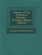 Canons of the Primitive Church di George Broadley Howard edito da Nabu Press