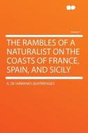 The Rambles of a Naturalist on the Coasts of France, Spain, and Sicily Volume 1 di A. De (Armand) Quatrefages edito da HardPress Publishing