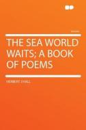 The Sea World Waits; a Book of Poems di Herbert J Hall edito da HardPress Publishing