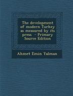 The Development of Modern Turkey as Measured by Its Press - Primary Source Edition di Ahmet Emin Yalman edito da Nabu Press