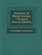 Outlines of Moral Science - Primary Source Edition di Archibald Alexander edito da Nabu Press