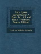 Thus Spake Zarathustra: A Book for All and None - Primary Source Edition di Friedrich Wilhelm Nietzsche edito da Nabu Press