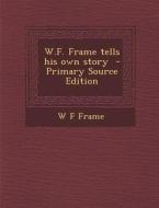 W.F. Frame Tells His Own Story - Primary Source Edition di W. F. Frame edito da Nabu Press
