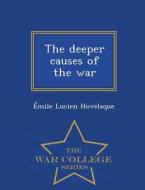 The Deeper Causes Of The War - War College Series di Emile Lucien Hovelaque edito da War College Series