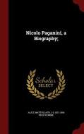 Nicolo Paganini, A Biography; di Alice Mattullath, J-G 1871-1956 Prod'homme edito da Andesite Press