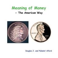Meaning of Money - The American Way di Douglas Alford, Pakaket Alford edito da Lulu.com