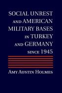 Social Unrest and American Military Bases in Turkey and Germany since 1945 di Amy Austin Holmes edito da Cambridge University Press
