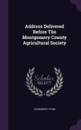 Address Delivered Before The Montgomery County Agricultural Society di Job Roberts Tyson edito da Palala Press