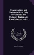 Conversations And Dialogues Upon Daily Occupations And Ordinary Topics ... In French Conversation di Gustave Chouquet edito da Palala Press