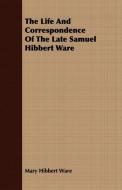 The Life And Correspondence Of The Late Samuel Hibbert Ware di Mary Hibbert Ware edito da Potter Press