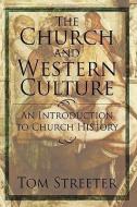 The Church and Western Culture: An Introduction to Church History di Tom Streeter edito da AUTHORHOUSE